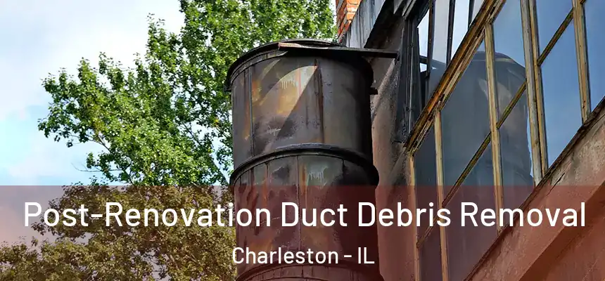  Post-Renovation Duct Debris Removal Charleston - IL